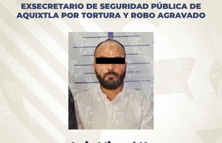 Aprehende FGE en Hidalgo a exsecretario de Seguridad Pública de Aquixtla por tortura y robo agravado